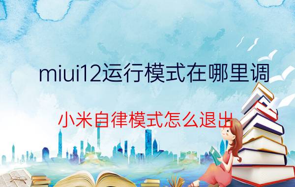 miui12运行模式在哪里调 小米自律模式怎么退出？